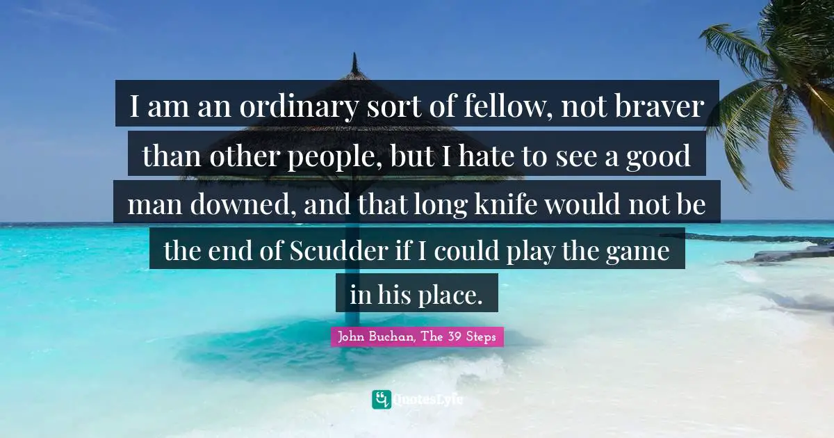 I am an ordinary sort of fellow, not braver than other people, but I hate to see a good man downed, and that long knife would not be the end of Scudder if I could play the game in his place.