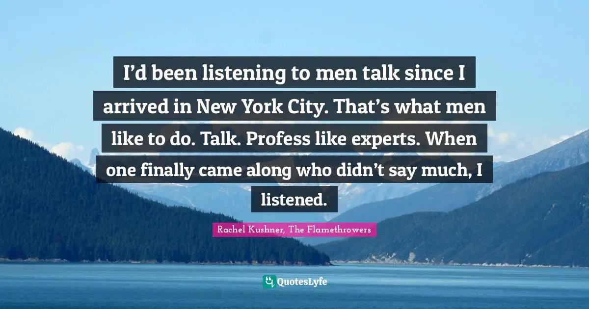 I’d been listening to men talk since I arrived in New York City. That’s what men like to do. Talk. Profess like experts. When one finally came along who didn’t say much, I listened.