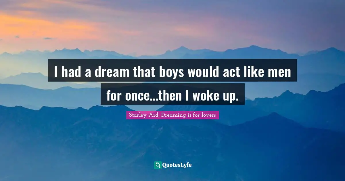 I had a dream that boys would act like men for once…then I woke up.