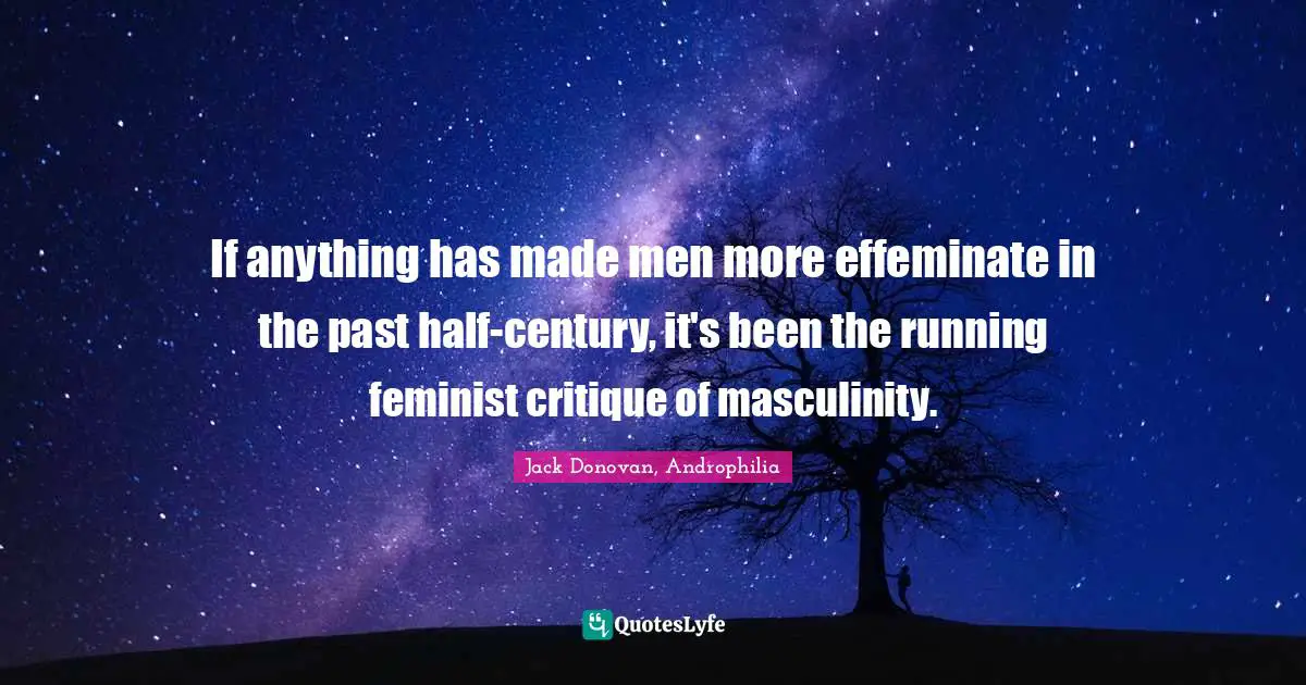 If anything has made men more effeminate in the past half-century, it's been the running feminist critique of masculinity.