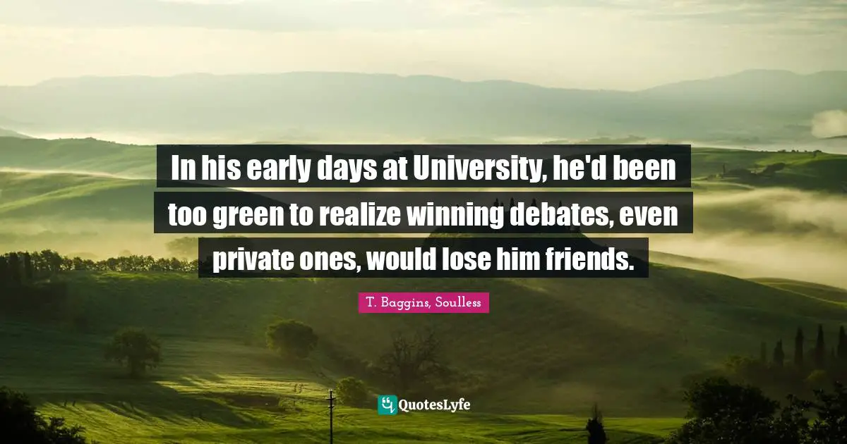 In his early days at University, he'd been too green to realize winning debates, even private ones, would lose him friends.