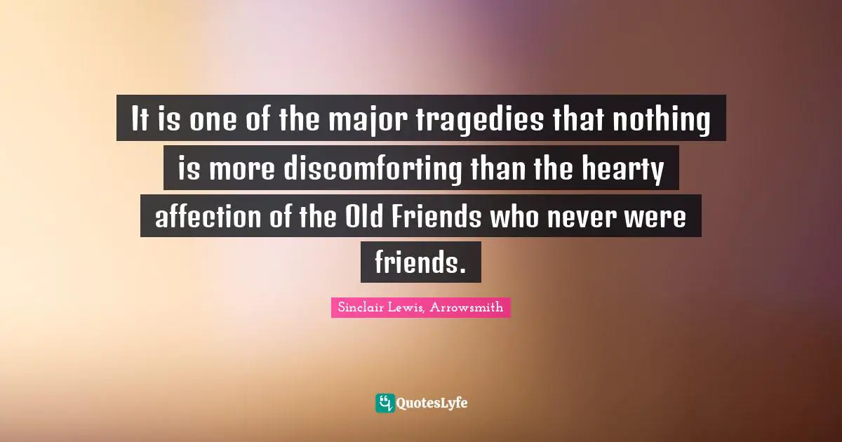 It is one of the major tragedies that nothing is more discomforting than the hearty affection of the Old Friends who never were friends.