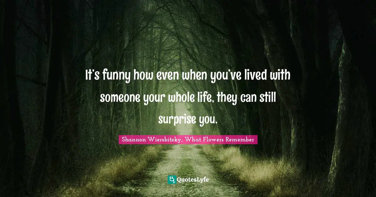 It’s funny how even when you’ve lived with someone your whole life, they can still surprise you.