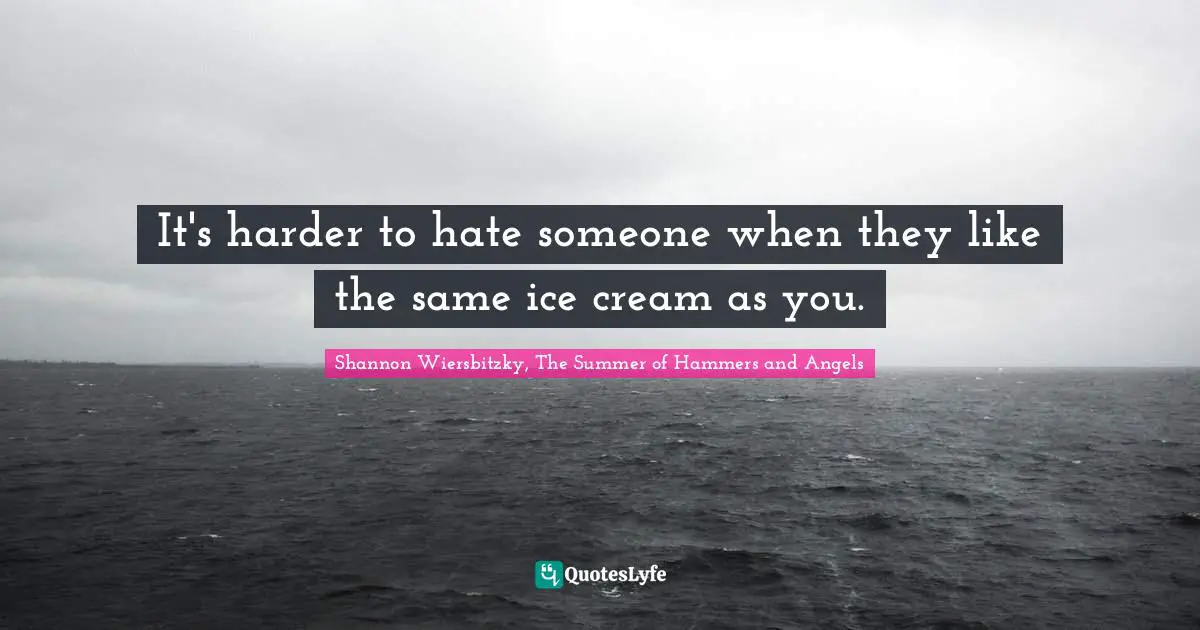 It's harder to hate someone when they like the same ice cream as you.