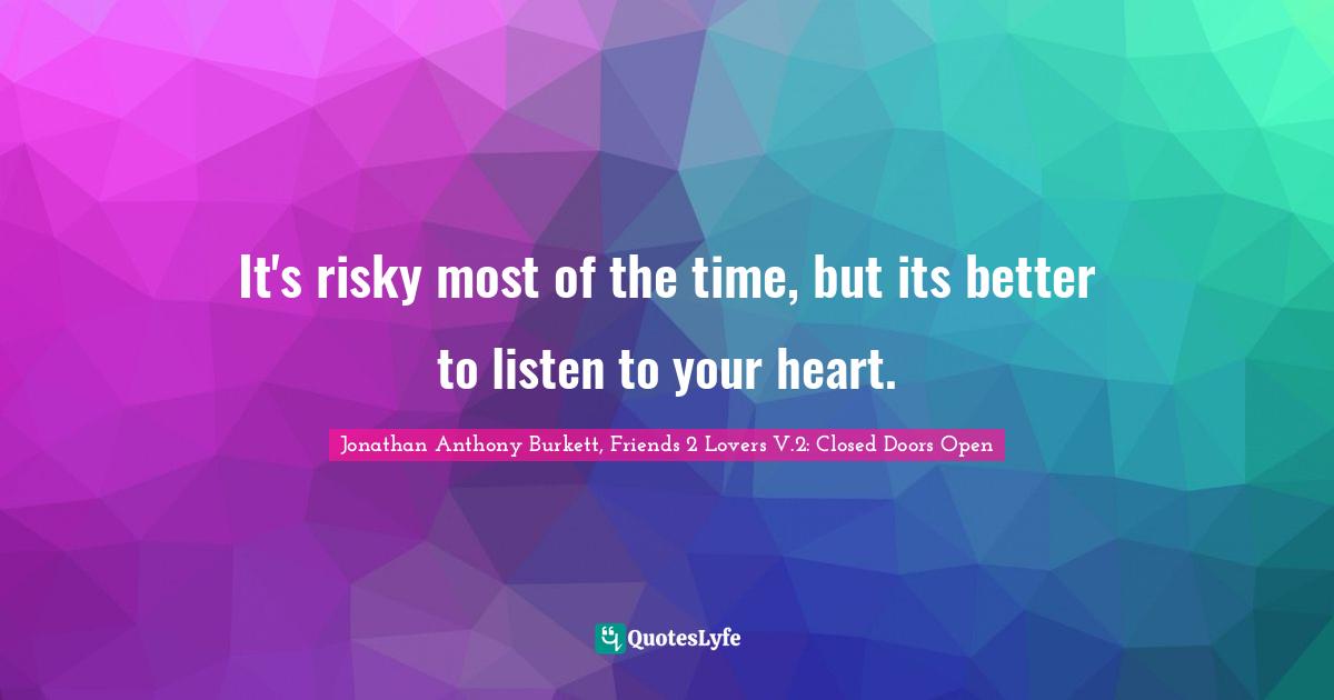 Jonathan Anthony Burkett Quotes: "It's risky most of the time, but its better to listen to your heart."