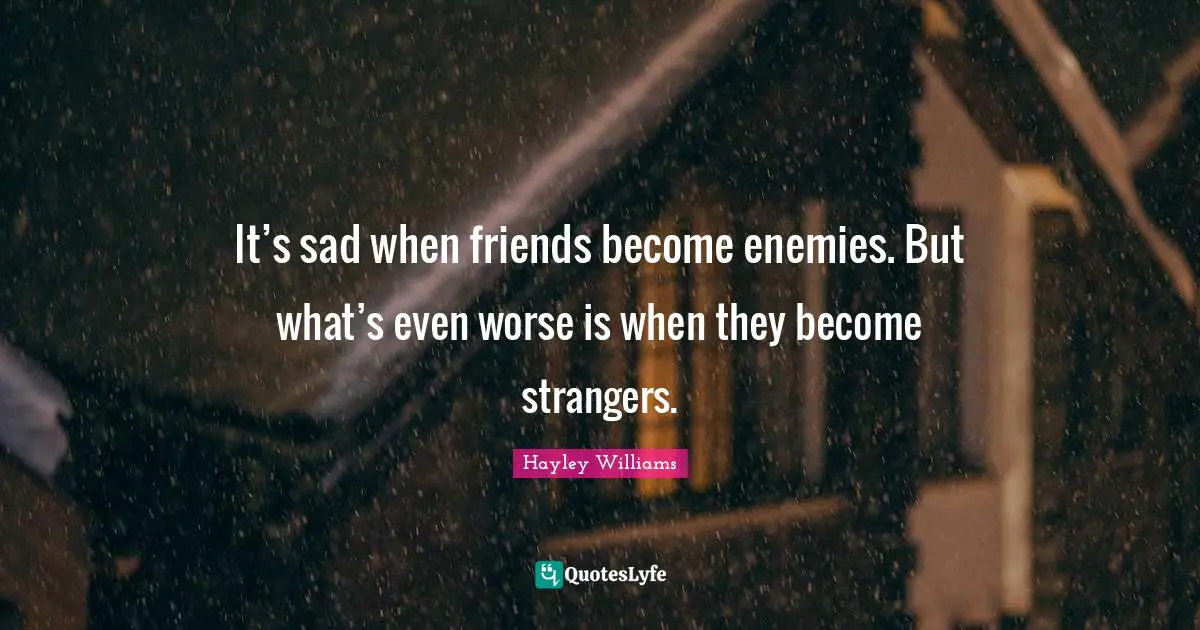 Hayley Williams Quotes: "It’s sad when friends become enemies. But what’s even worse is when they become strangers."