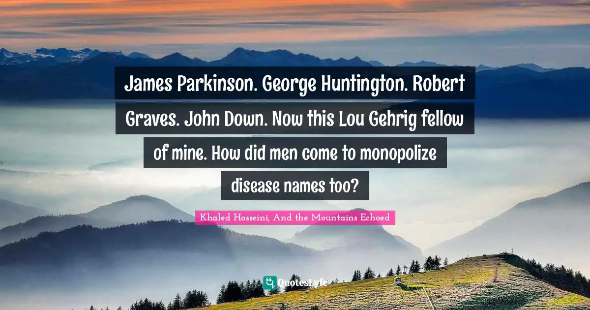 James Parkinson. George Huntington. Robert Graves. John Down. Now this Lou Gehrig fellow of mine. How did men come to monopolize disease names too?