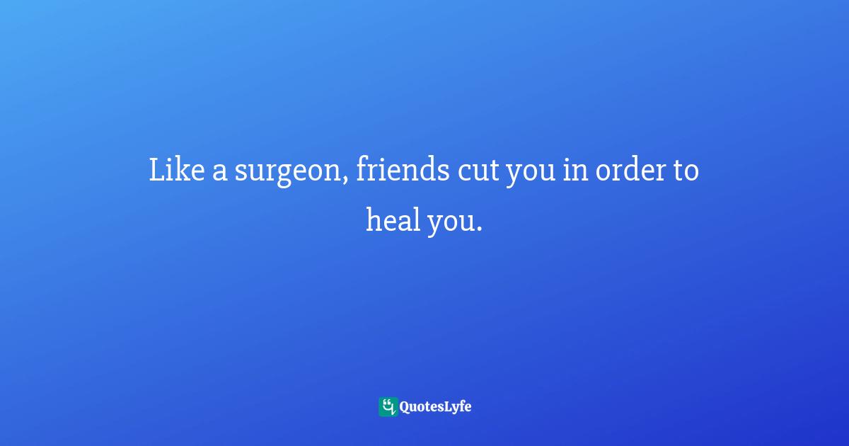 Timothy J. Keller Quotes: "Like a surgeon, friends cut you in order to heal you."