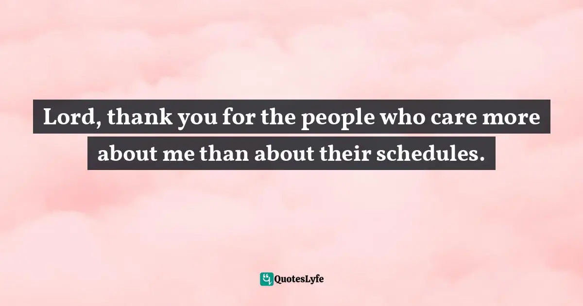 Lord, thank you for the people who care more about me than about their schedules.