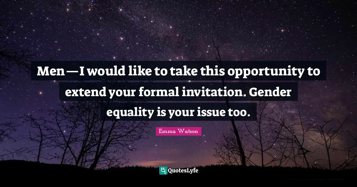 Men—I would like to take this opportunity to extend your formal invitation. Gender equality is your issue too.