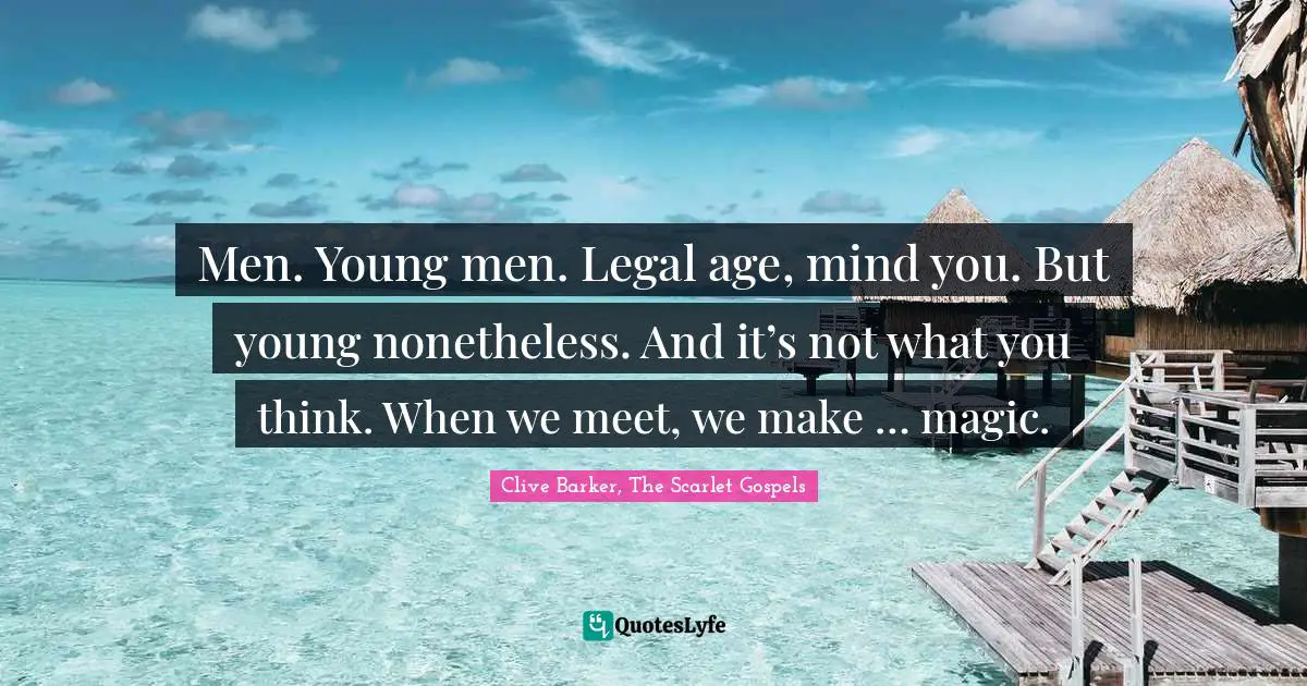 Men. Young men. Legal age, mind you. But young nonetheless. And it’s not what you think. When we meet, we make … magic.