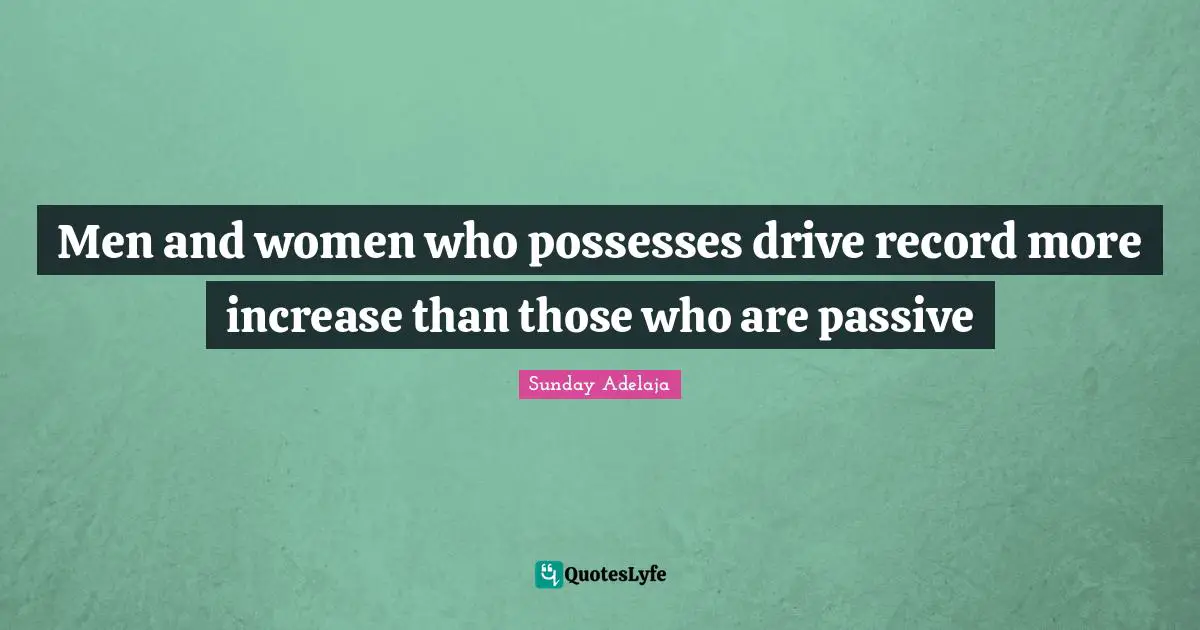 Sunday Adelaja Quotes: "Men and women who possesses drive record more increase than those who are passive"