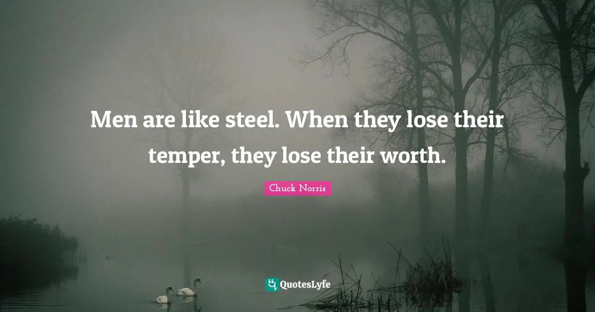 Steel Quotes: "Men are like steel. When they lose their temper, they lose their worth."