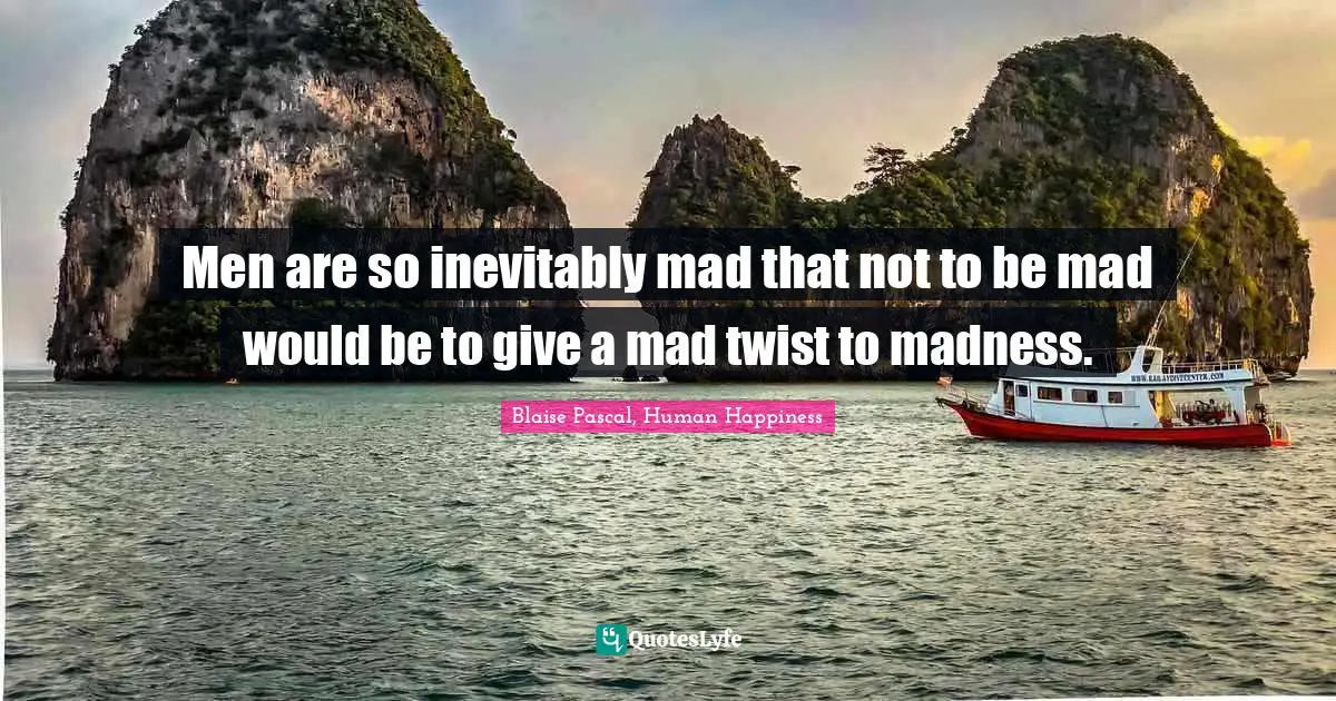 Pascal Quotes: "Men are so inevitably mad that not to be mad would be to give a mad twist to madness."