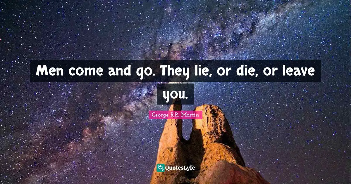 Men come and go. They lie, or die, or leave you.