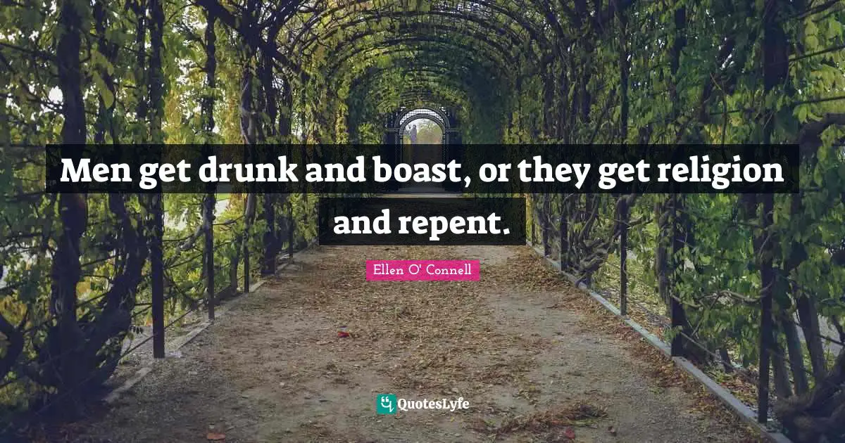 Men get drunk and boast, or they get religion and repent.