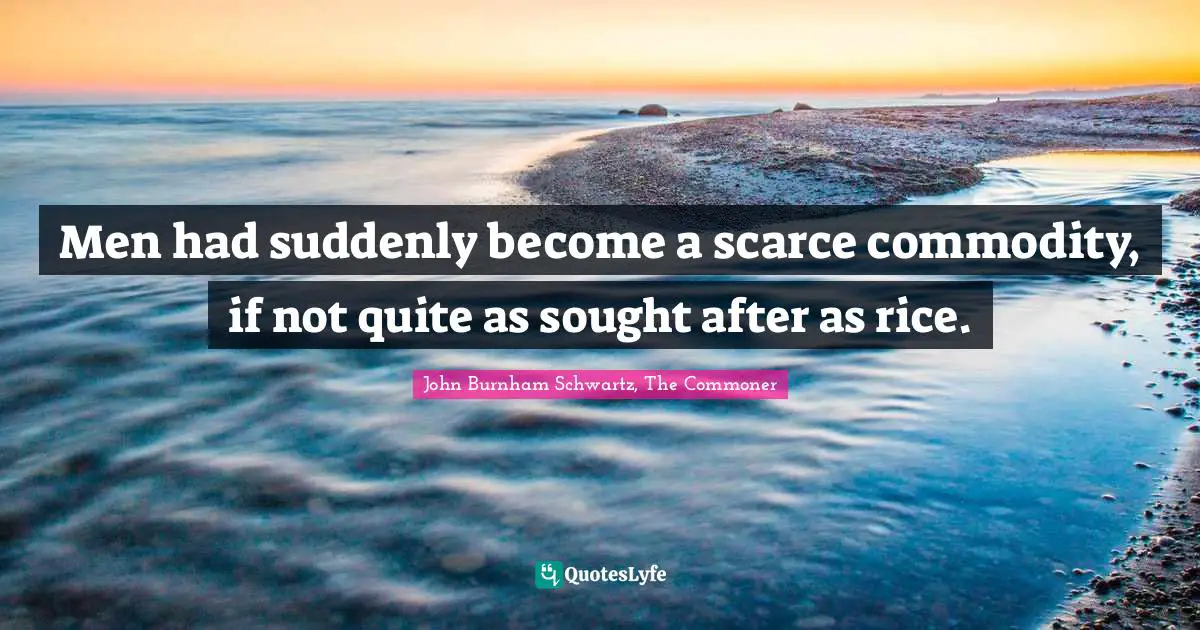 Men had suddenly become a scarce commodity, if not quite as sought after as rice.