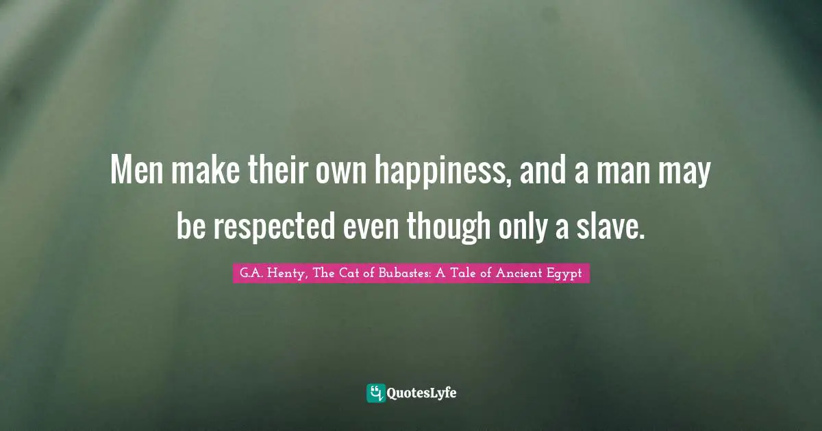 Men make their own happiness, and a man may be respected even though only a slave.