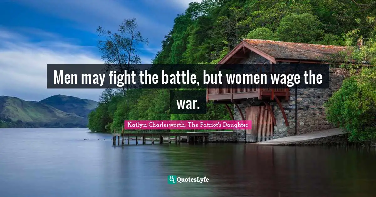 Men may fight the battle, but women wage the war.