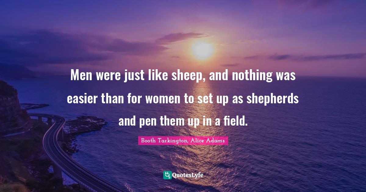 Men were just like sheep, and nothing was easier than for women to set up as shepherds and pen them up in a field.