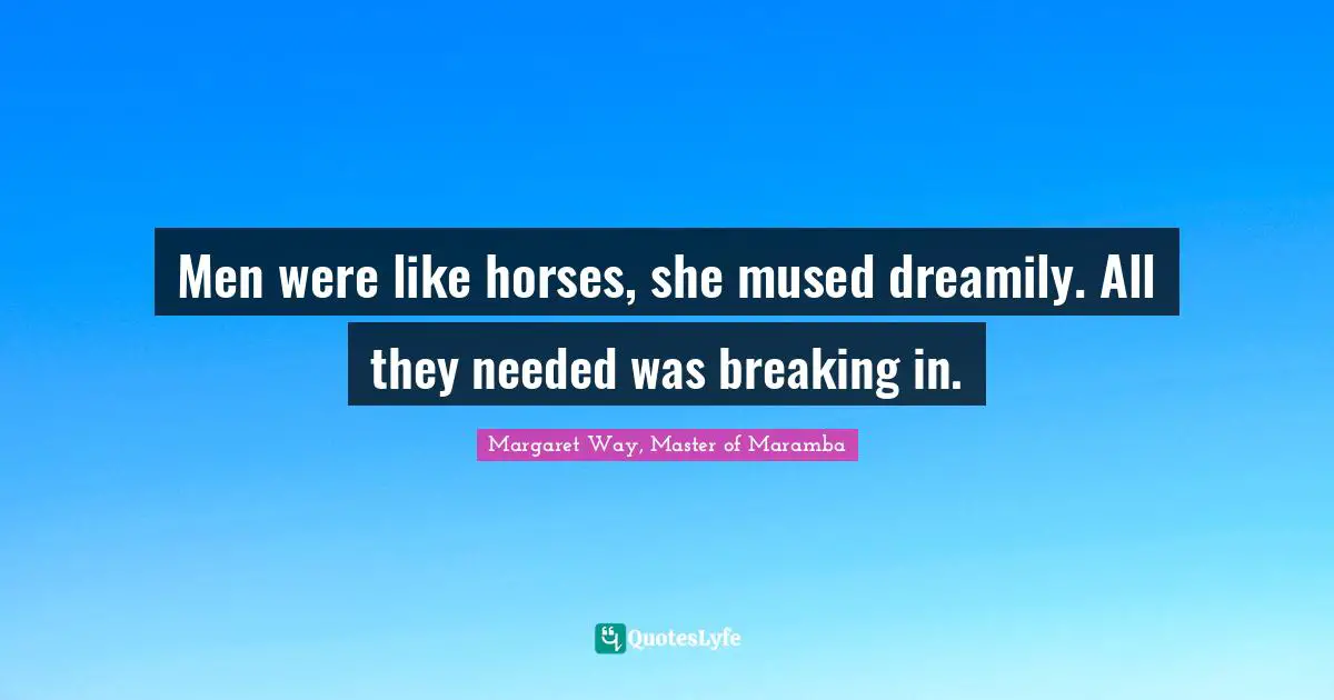 Men were like horses, she mused dreamily. All they needed was breaking in.
