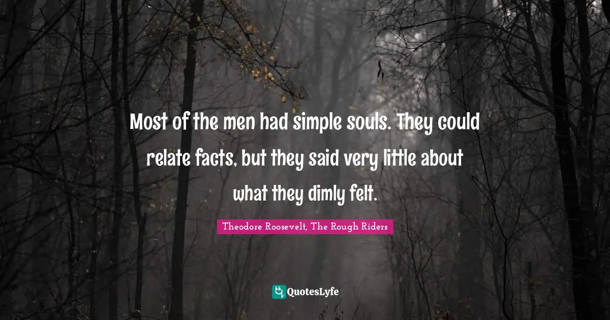 Most of the men had simple souls. They could relate facts, but they said very little about what they dimly felt.