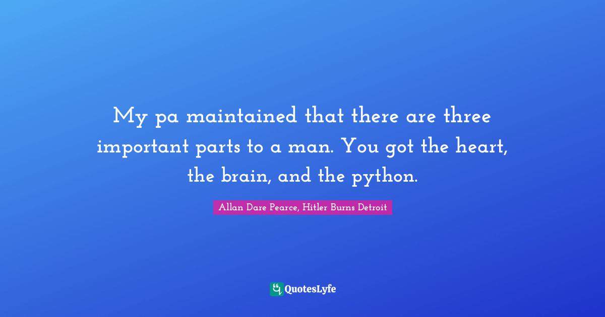 My pa maintained that there are three important parts to a man. You got the heart, the brain, and the python.