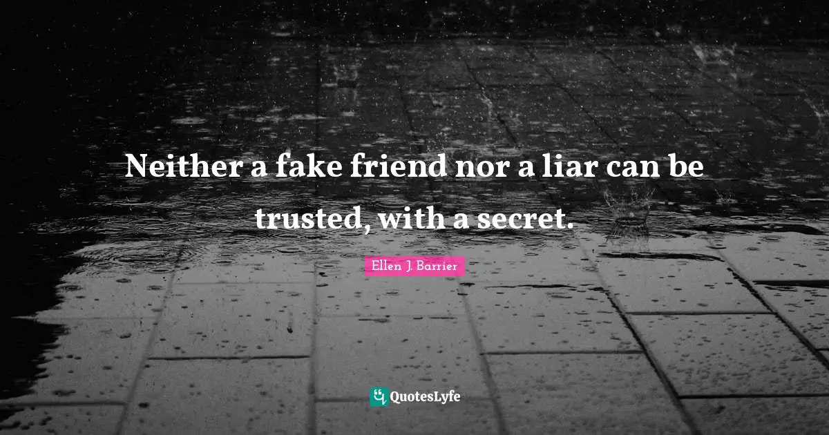 Neither a fake friend nor a liar can be trusted, with a secret.