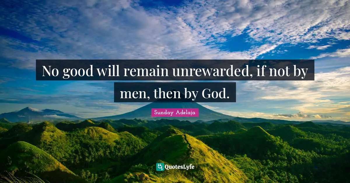 Sunday Adelaja Quotes: "No good will remain unrewarded, if not by men, then by God."