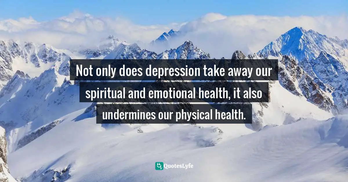 Not only does depression take away our spiritual and emotional health, it also undermines our physical health.