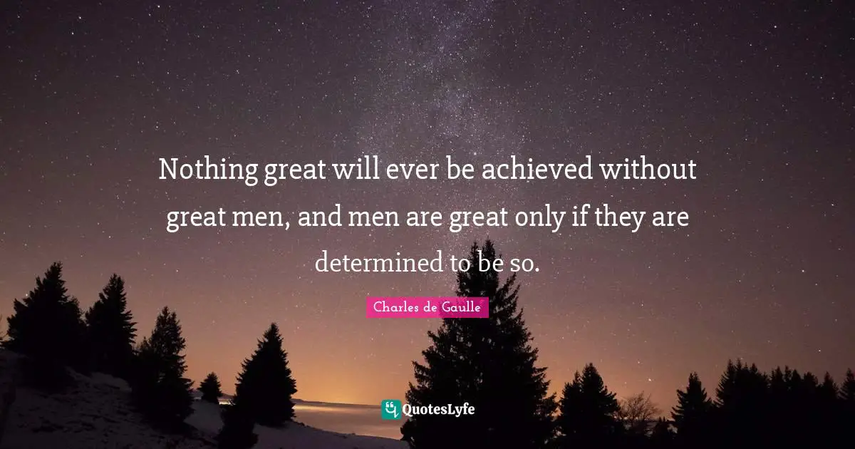 Nothing great will ever be achieved without great men, and men are great only if they are determined to be so.
