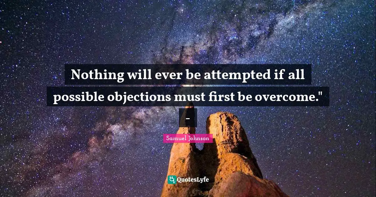 Nothing will ever be attempted if all possible objections must first be overcome." -