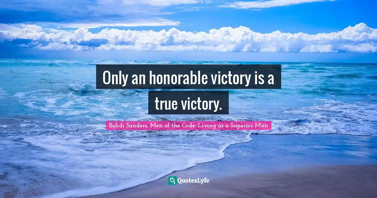 Only an honorable victory is a true victory.