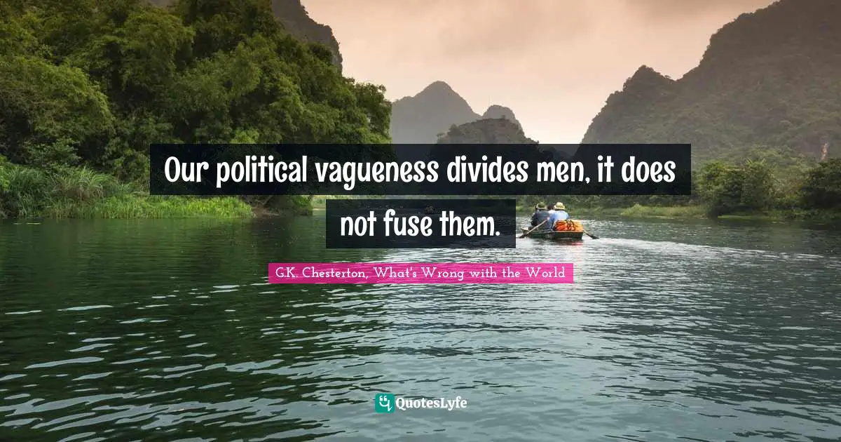 Our political vagueness divides men, it does not fuse them.