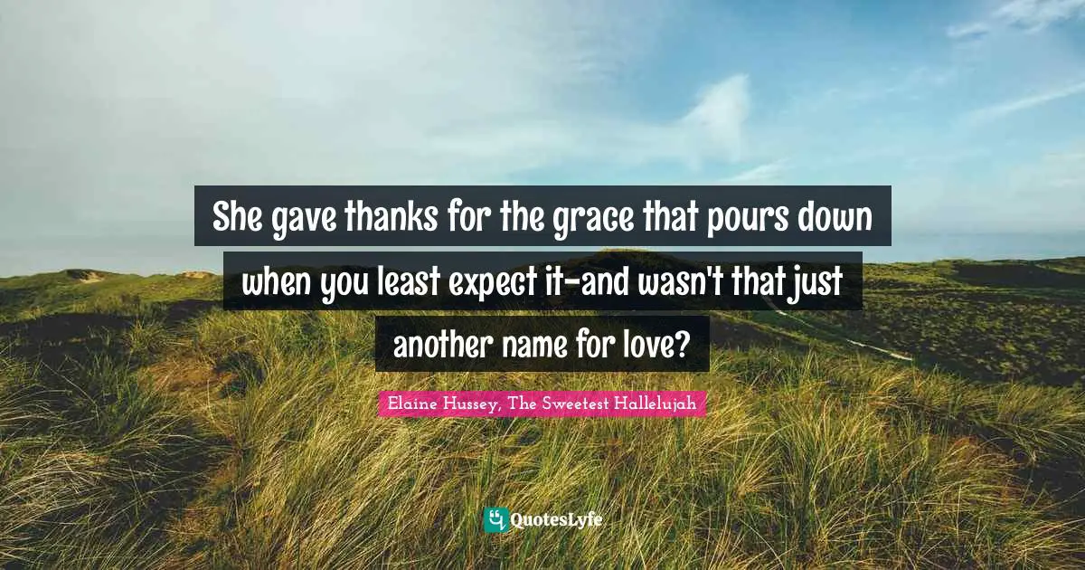 She gave thanks for the grace that pours down when you least expect it-and wasn't that just another name for love?