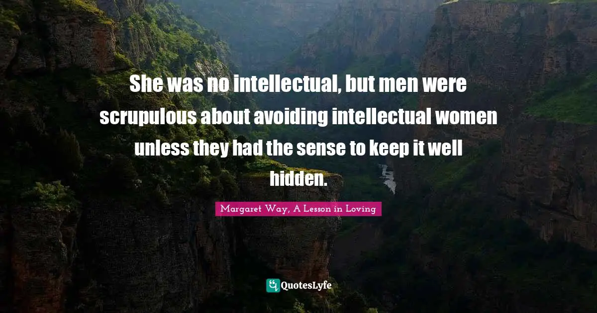 She was no intellectual, but men were scrupulous about avoiding intellectual women unless they had the sense to keep it well hidden.