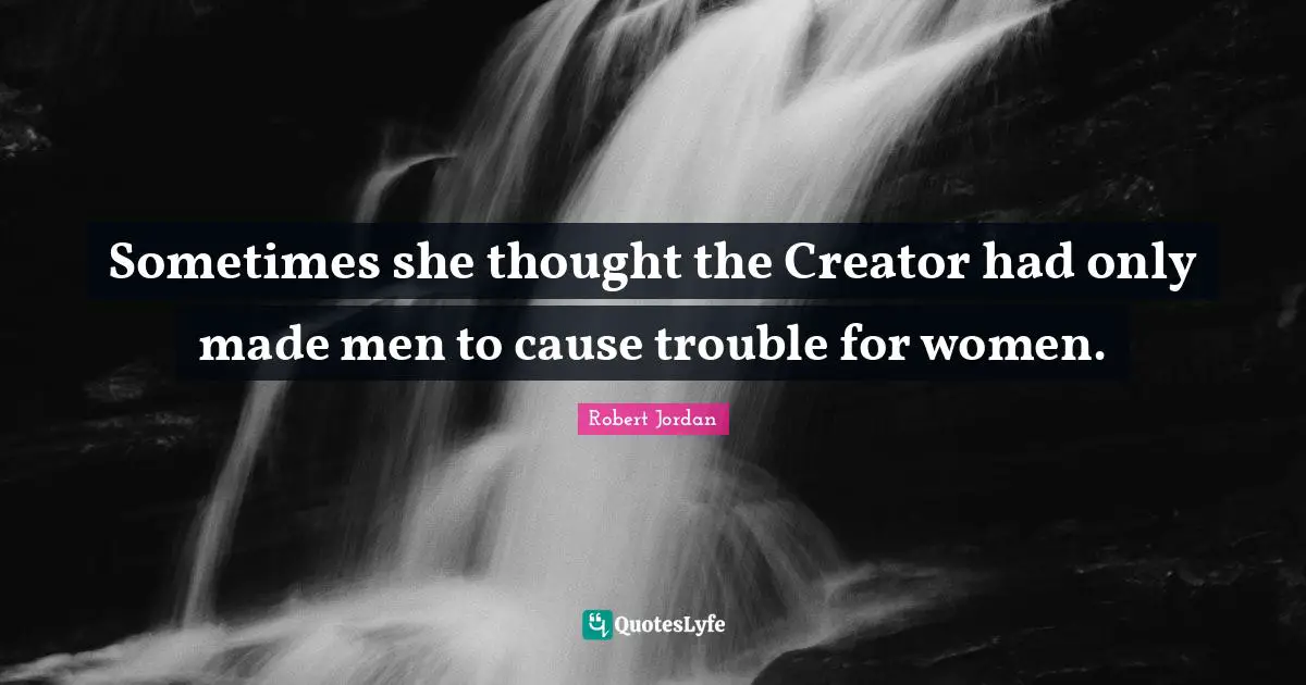 Sometimes she thought the Creator had only made men to cause trouble for women.