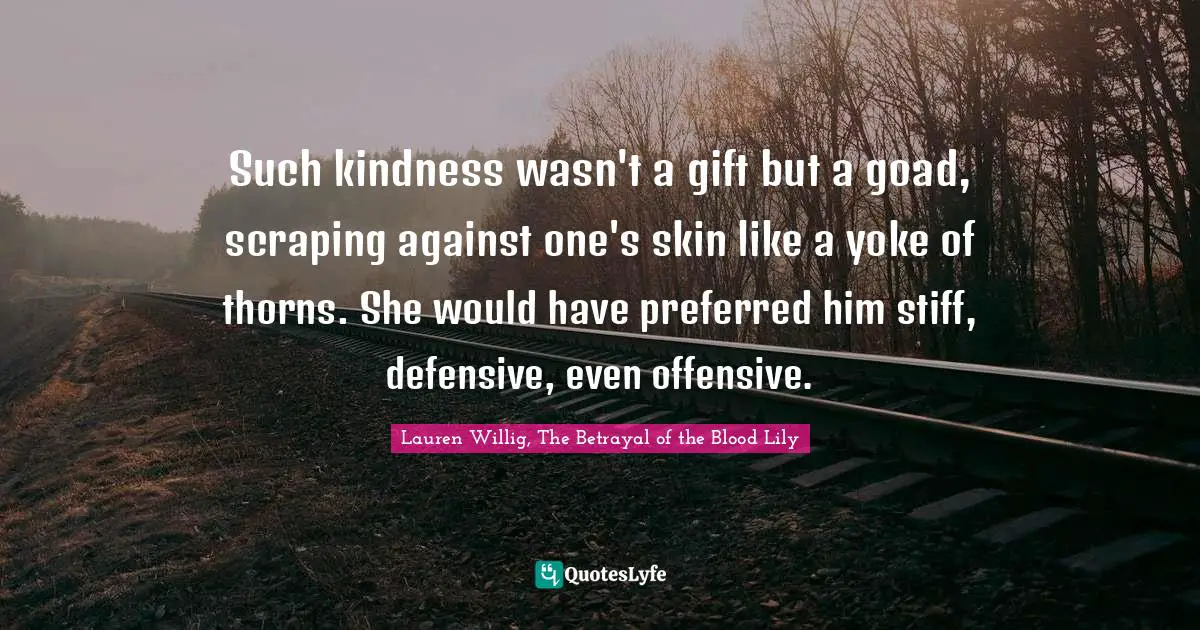Goad Quotes: "Such kindness wasn't a gift but a goad, scraping against one's skin like a yoke of thorns. She would have preferred him stiff, defensive, even offensive."
