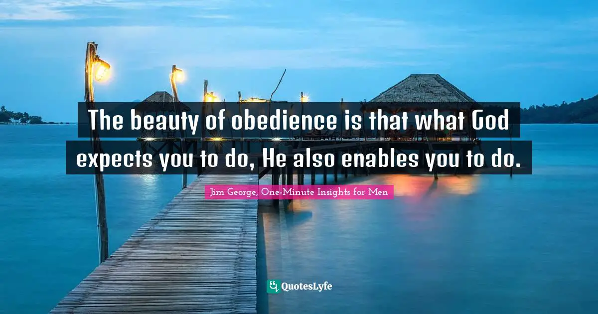 The beauty of obedience is that what God expects you to do, He also enables you to do.