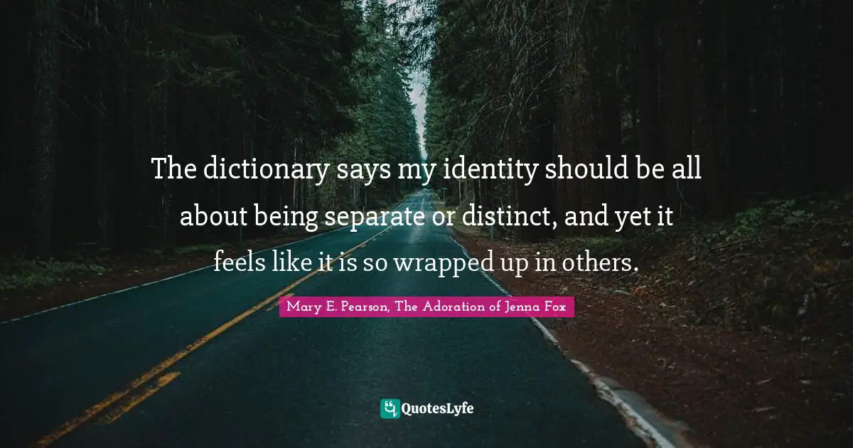 The dictionary says my identity should be all about being separate or distinct, and yet it feels like it is so wrapped up in others.