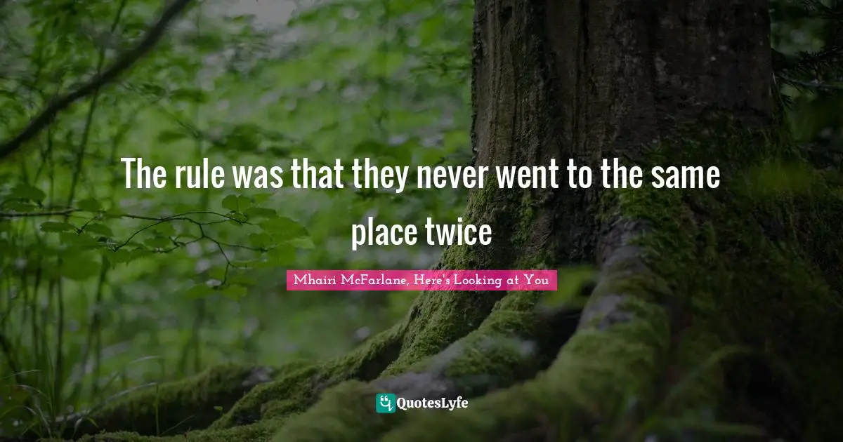 The rule was that they never went to the same place twice