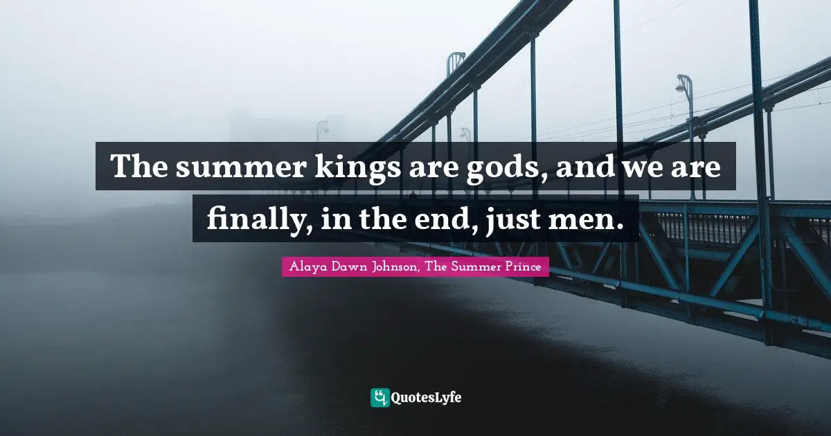 The summer kings are gods, and we are finally, in the end, just men.