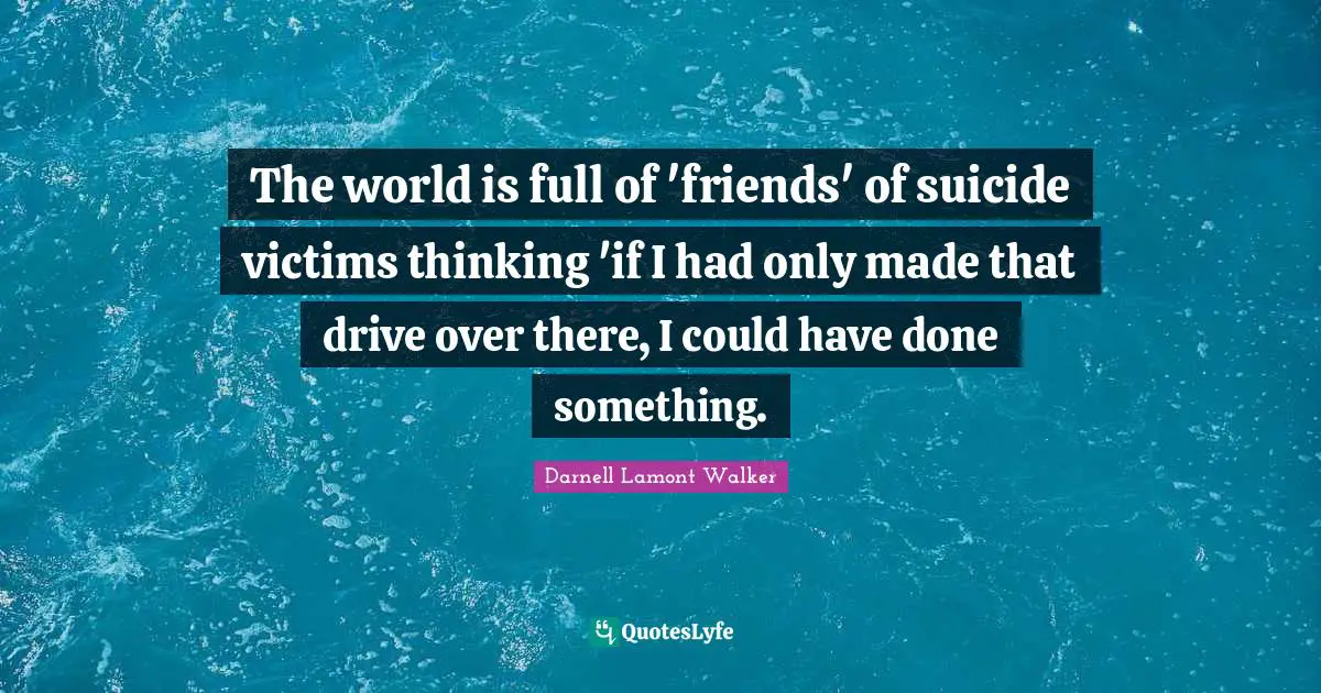 The world is full of 'friends' of suicide victims thinking 'if I had only made that drive over there, I could have done something.