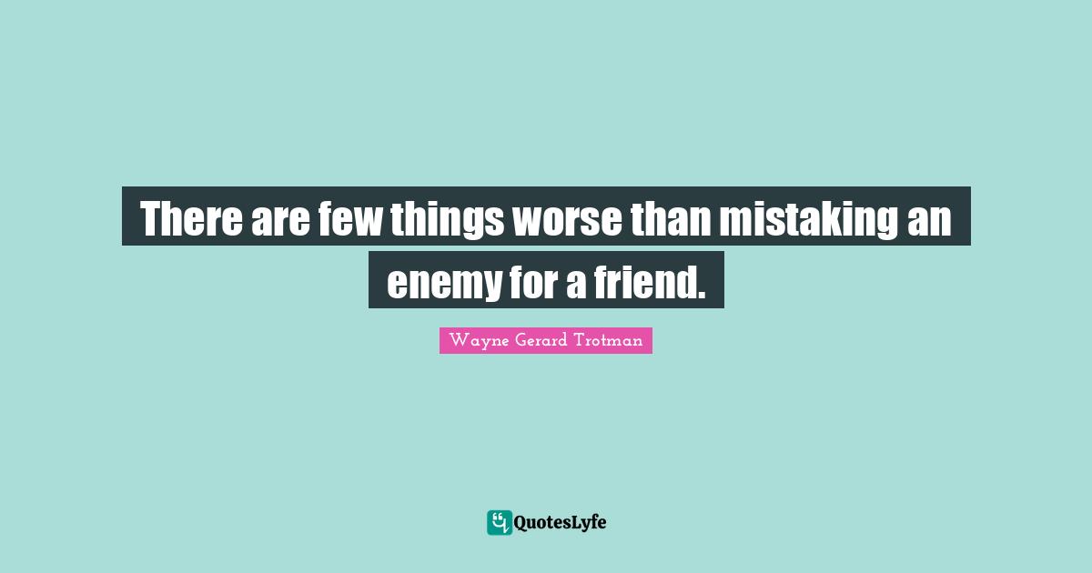 There are few things worse than mistaking an enemy for a friend.