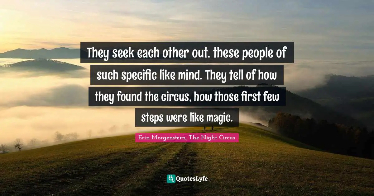 They seek each other out, these people of such specific like mind. They tell of how they found the circus, how those first few steps were like magic.