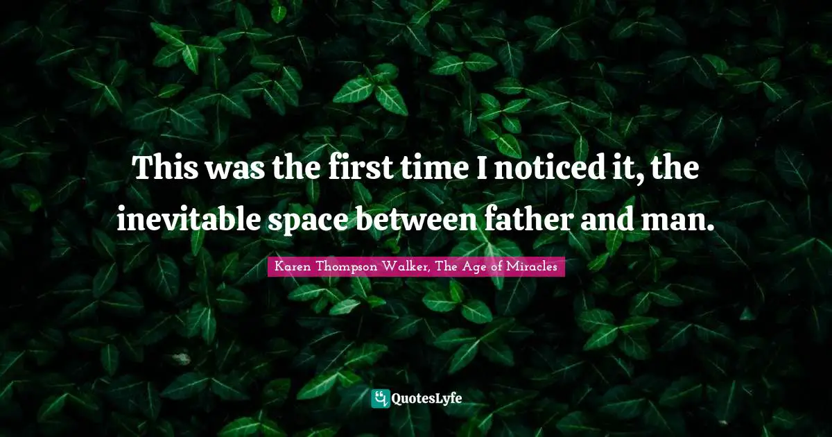 This was the first time I noticed it, the inevitable space between father and man.