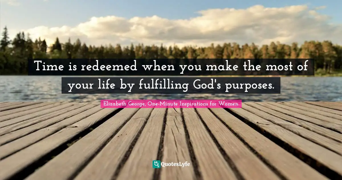 Time is redeemed when you make the most of your life by fulfilling God's purposes.
