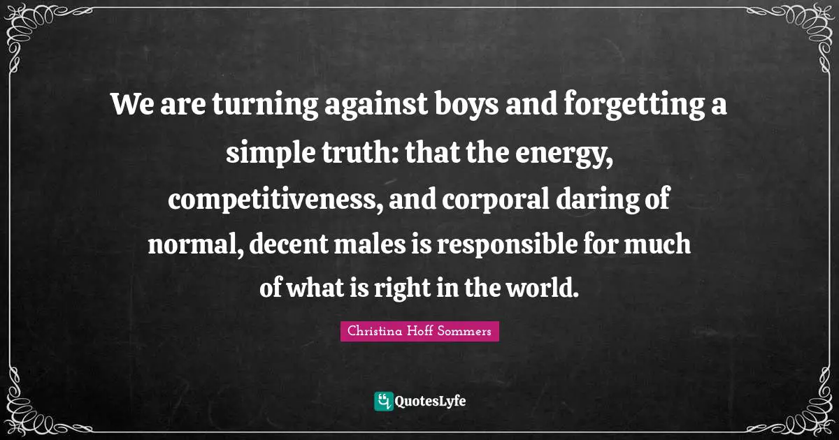 We are turning against boys and forgetting a simple truth: that the energy, competitiveness, and corporal daring of normal, decent males is responsible for much of what is right in the world.