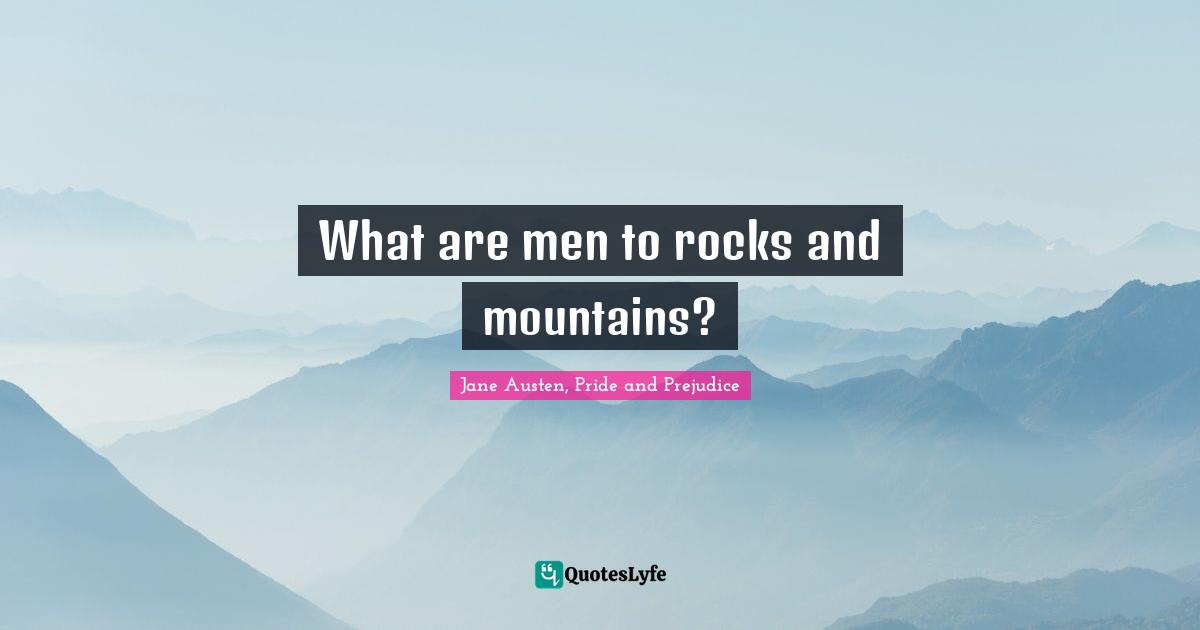 Jane Austen, Pride and Prejudice Quotes: What are men to rocks and mountains?
