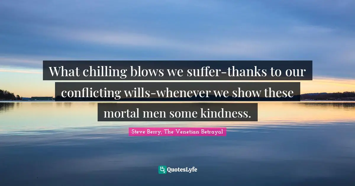 Steve Berry Quotes: "What chilling blows we suffer-thanks to our conflicting wills-whenever we show these mortal men some kindness."
